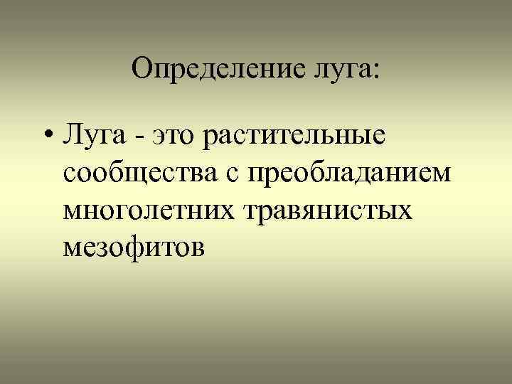 Определение луга: • Луга - это растительные сообщества с преобладанием многолетних травянистых мезофитов 