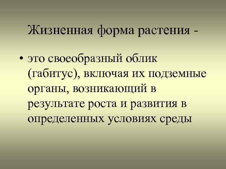 Жизненная форма растения • это своеобразный облик (габитус), включая их подземные органы, возникающий в