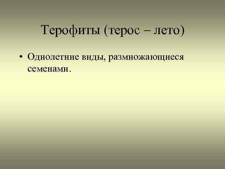 Терофиты (терос – лето) • Однолетние виды, размножающиеся семенами. 