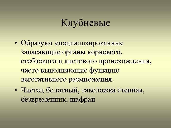 Клубневые • Образуют специализированные запасающие органы корневого, стеблевого и листового происхождения, часто выполняющие функцию