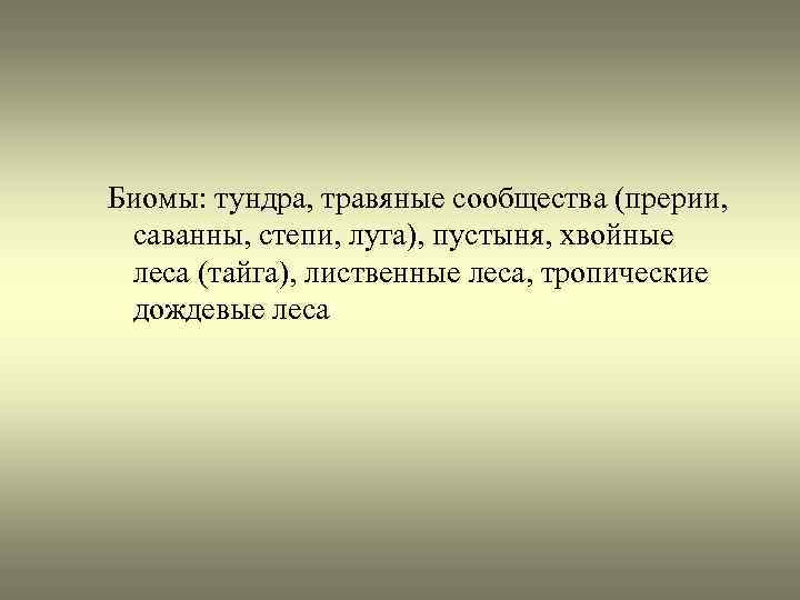 Биомы: тундра, травяные сообщества (прерии, саванны, степи, луга), пустыня, хвойные леса (тайга), лиственные леса,