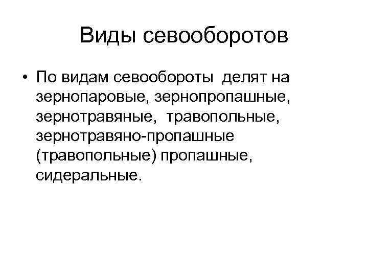 Виды севооборотов • По видам севообороты делят на зернопаровые, зернопропашные, зернотравяные, травопольные, зернотравяно-пропашные (травопольные)