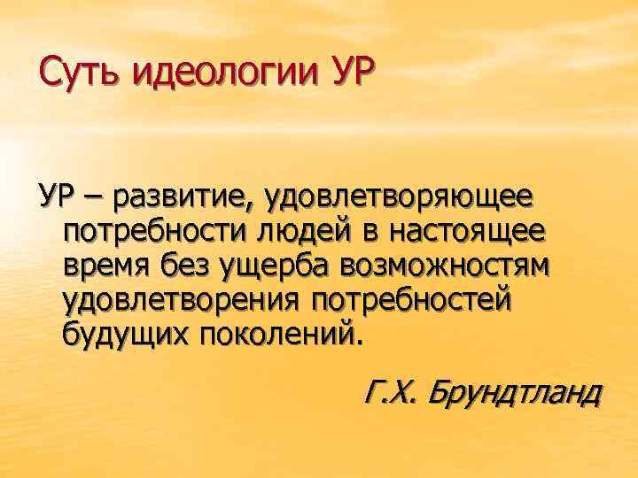 Суть идеологии УР УР – развитие, удовлетворяющее потребности людей в настоящее время без ущерба