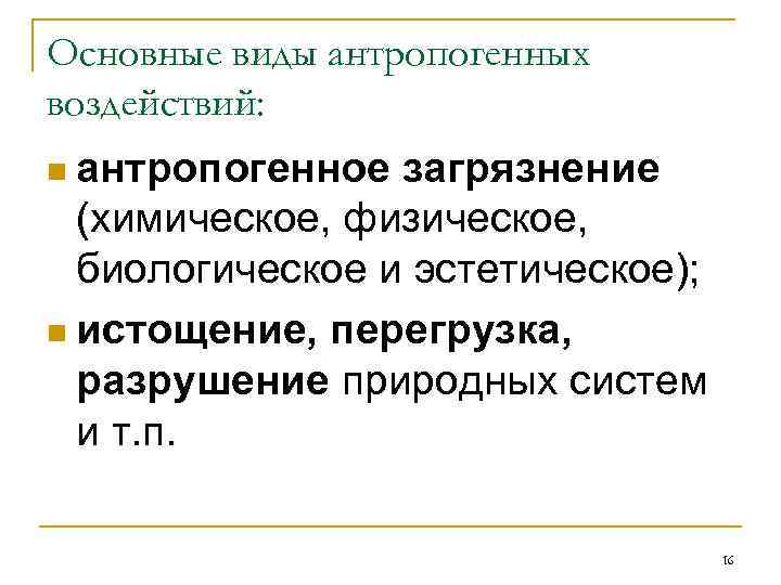 Основные виды антропогенных воздействий: n антропогенное загрязнение (химическое, физическое, биологическое и эстетическое); n истощение,