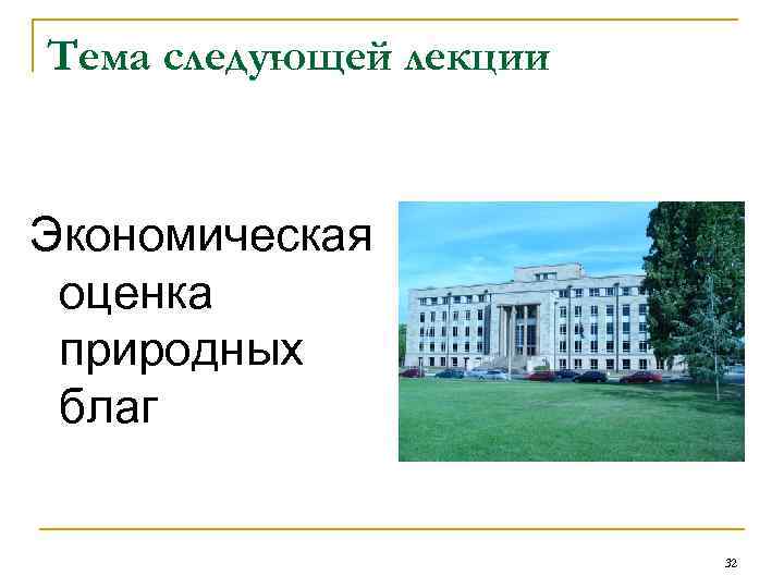 Тема следующей лекции Экономическая оценка природных благ 32 