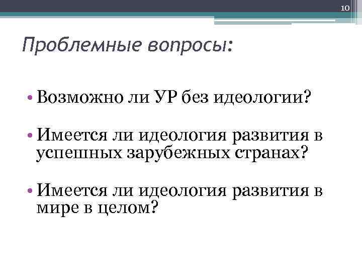10 Проблемные вопросы: • Возможно ли УР без идеологии? • Имеется ли идеология развития