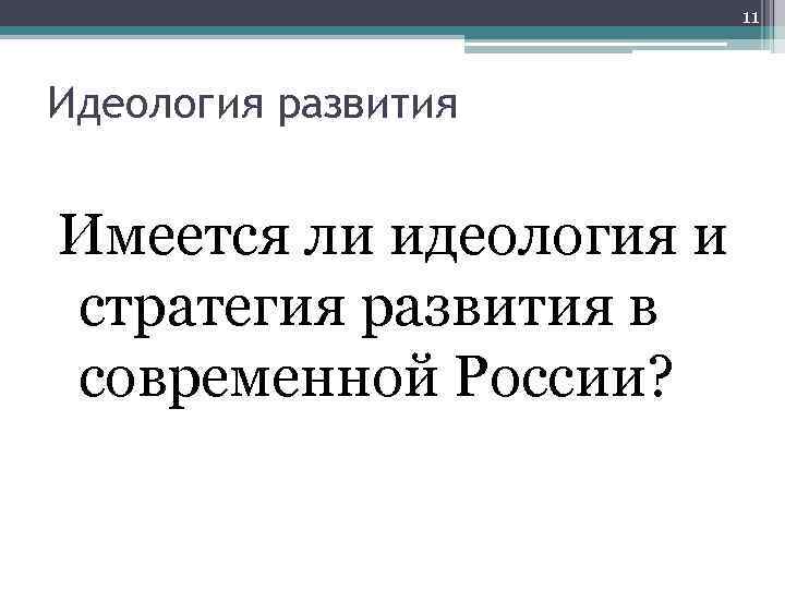 11 Идеология развития Имеется ли идеология и стратегия развития в современной России? 