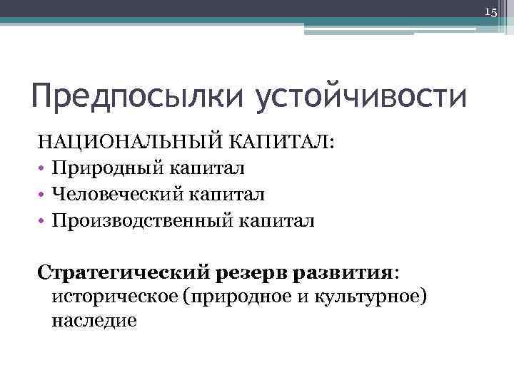 15 Предпосылки устойчивости НАЦИОНАЛЬНЫЙ КАПИТАЛ: • Природный капитал • Человеческий капитал • Производственный капитал