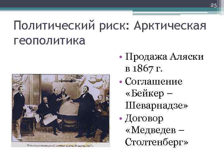25 Политический риск: Арктическая геополитика • Продажа Аляски в 1867 г. • Соглашение «Бейкер