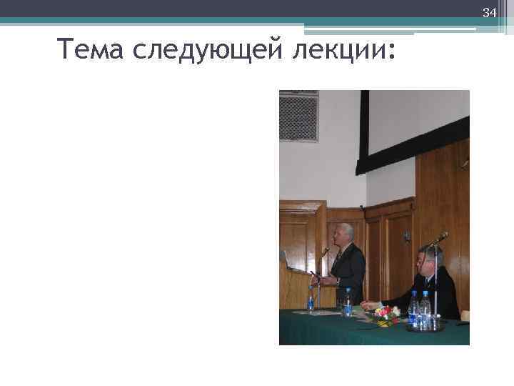 34 Тема следующей лекции: 
