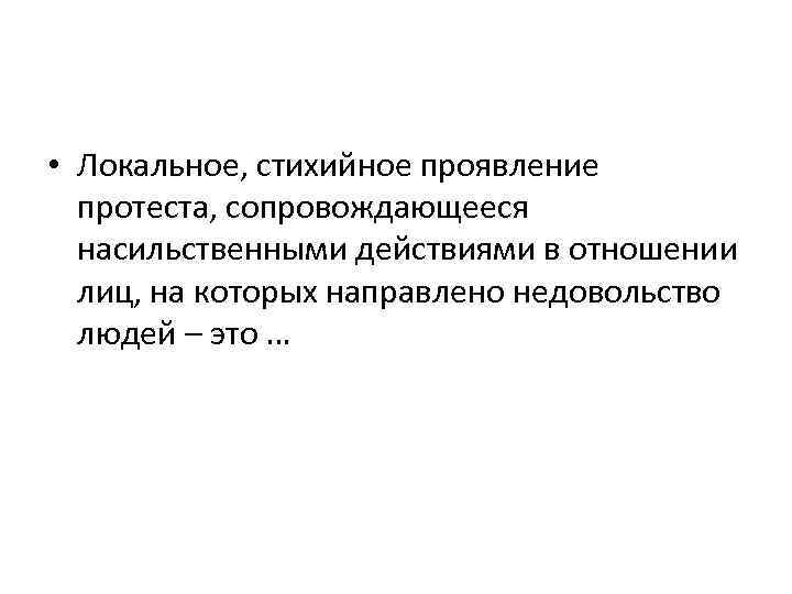  • Локальное, стихийное проявление протеста, сопровождающееся насильственными действиями в отношении лиц, на которых