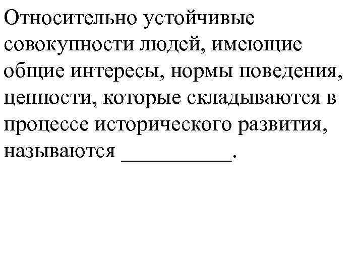 Относительно устойчивые совокупности людей, имеющие общие интересы, нормы поведения, ценности, которые складываются в процессе