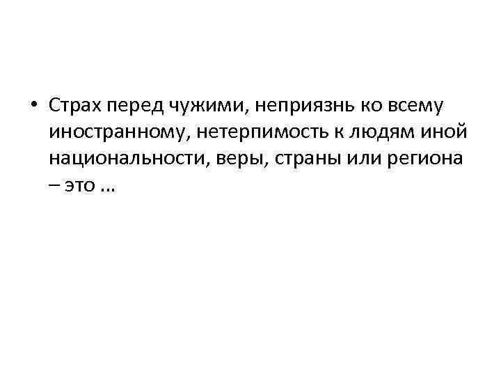  • Страх перед чужими, неприязнь ко всему иностранному, нетерпимость к людям иной национальности,