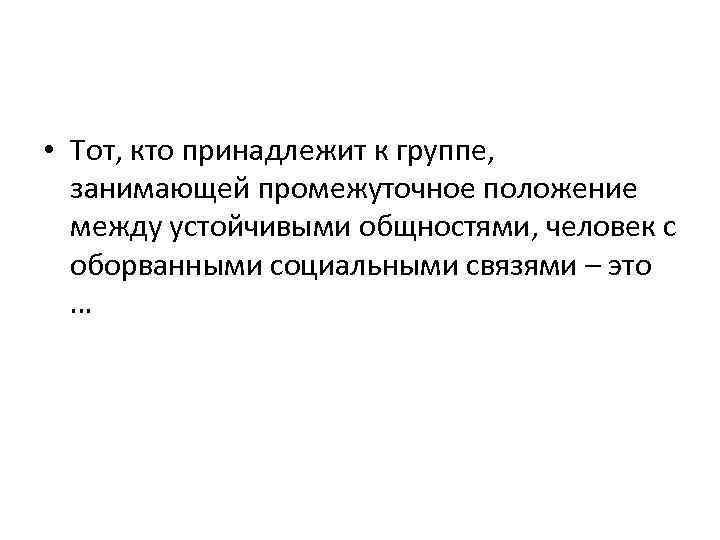  • Тот, кто принадлежит к группе, занимающей промежуточное положение между устойчивыми общностями, человек
