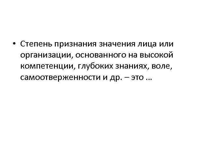  • Степень признания значения лица или организации, основанного на высокой компетенции, глубоких знаниях,