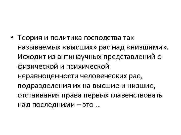 • Теория и политика господства так называемых «высших» рас над «низшими» . Исходит
