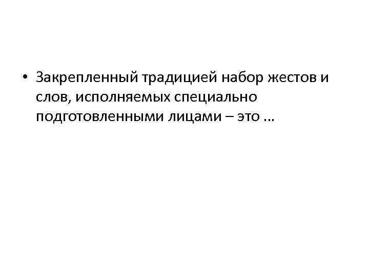  • Закрепленный традицией набор жестов и слов, исполняемых специально подготовленными лицами – это