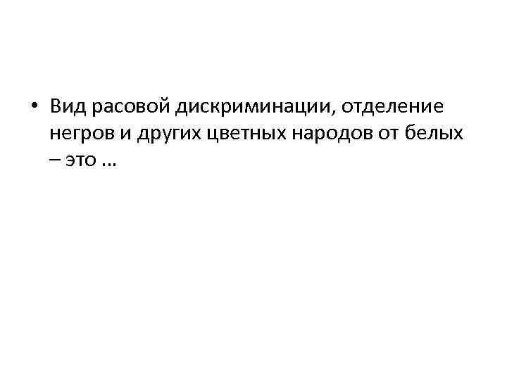  • Вид расовой дискриминации, отделение негров и других цветных народов от белых –