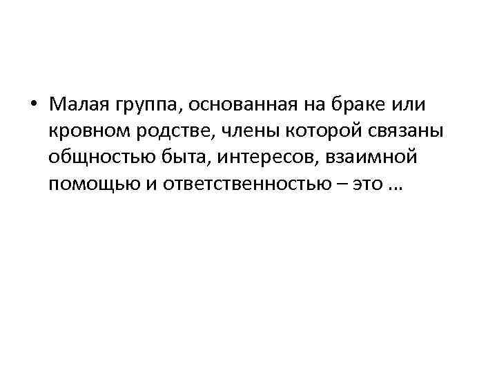  • Малая группа, основанная на браке или кровном родстве, члены которой связаны общностью