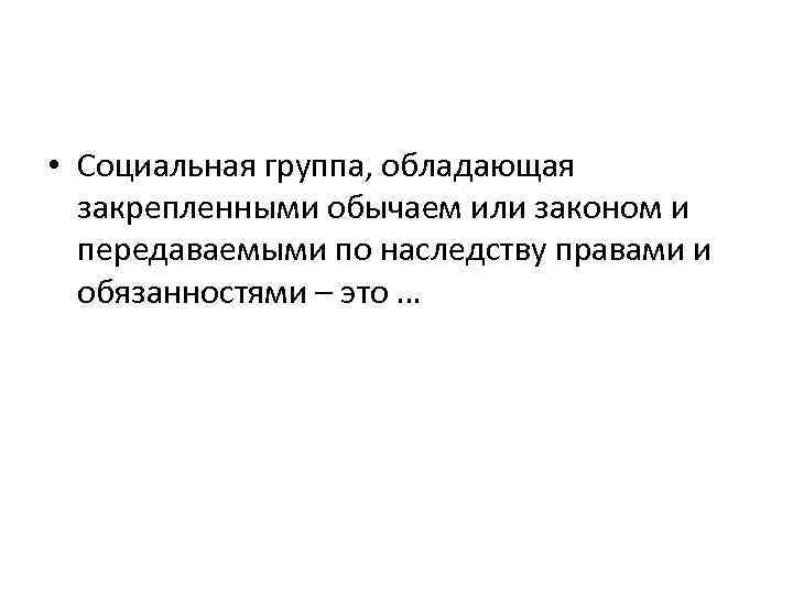  • Социальная группа, обладающая закрепленными обычаем или законом и передаваемыми по наследству правами