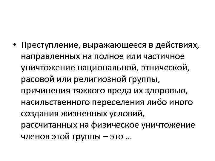  • Преступление, выражающееся в действиях, направленных на полное или частичное уничтожение национальной, этнической,