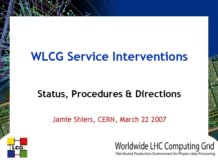 WLCG Service Interventions Status, Procedures & Directions Jamie Shiers, CERN, March 22 2007 
