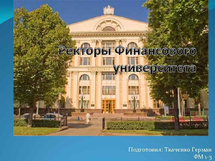 Ректоры Финансового университета Подготовил: Ткаченко Герман ФМ 1 -3 