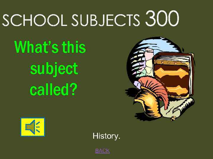 SCHOOL SUBJECTS 300 What’s this subject called? History. BACK 