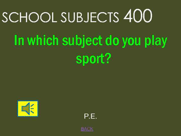 SCHOOL SUBJECTS 400 In which subject do you play sport? P. E. BACK 