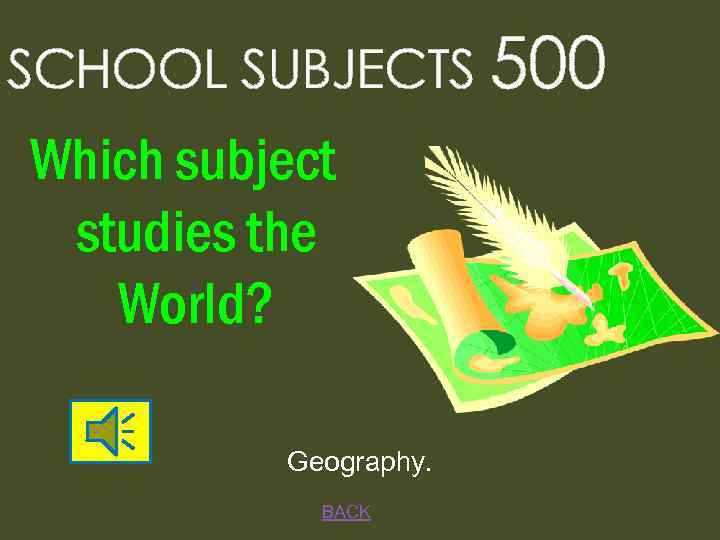 SCHOOL SUBJECTS 500 Which subject studies the World? Geography. BACK 