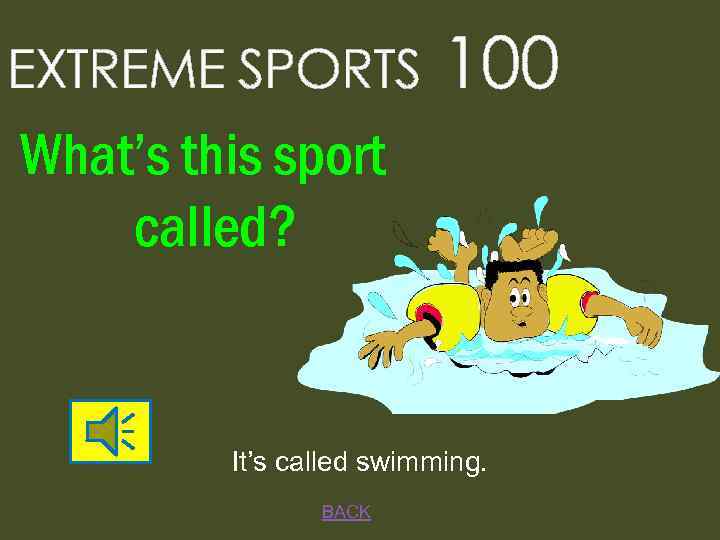 EXTREME SPORTS 100 What’s this sport called? It’s called swimming. BACK 