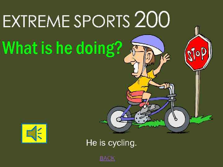 EXTREME SPORTS 200 What is he doing? He is cycling. BACK 