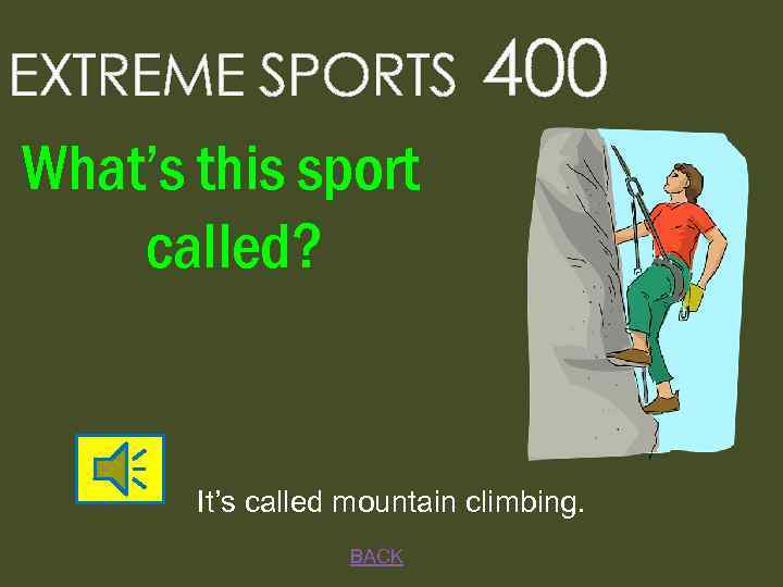 EXTREME SPORTS 400 What’s this sport called? It’s called mountain climbing. BACK 