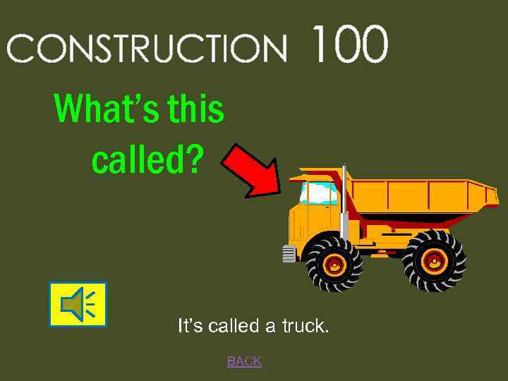 CONSTRUCTION 100 What’s this called? It’s called a truck. BACK 