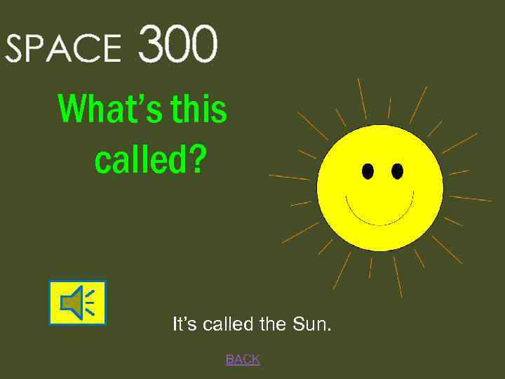 SPACE 300 What’s this called? It’s called the Sun. BACK 