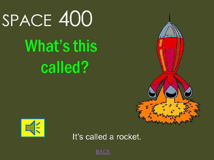 SPACE 400 What’s this called? It’s called a rocket. BACK 