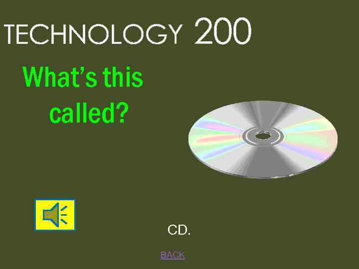 TECHNOLOGY What’s this called? CD. BACK 200 