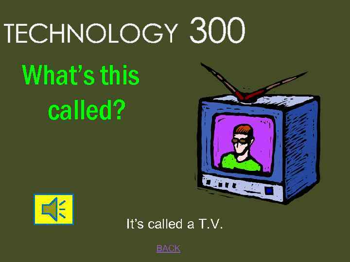 TECHNOLOGY 300 What’s this called? It’s called a T. V. BACK 