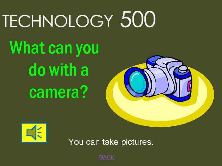 TECHNOLOGY 500 What can you do with a camera? You can take pictures. BACK