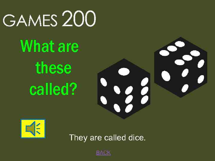 GAMES 200 What are these called? They are called dice. BACK 