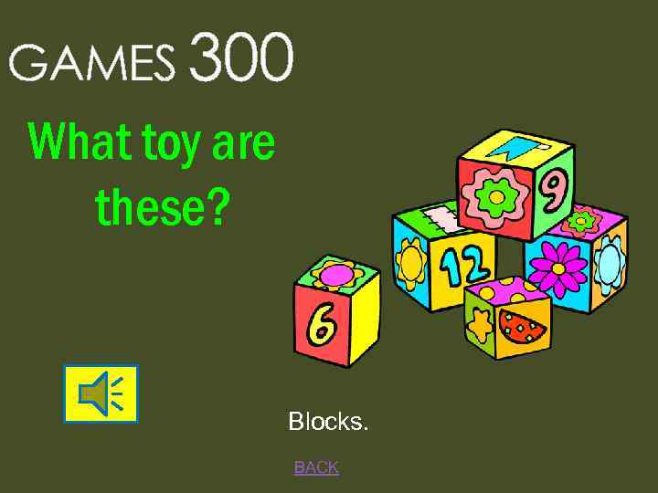 GAMES 300 What toy are these? Blocks. BACK 