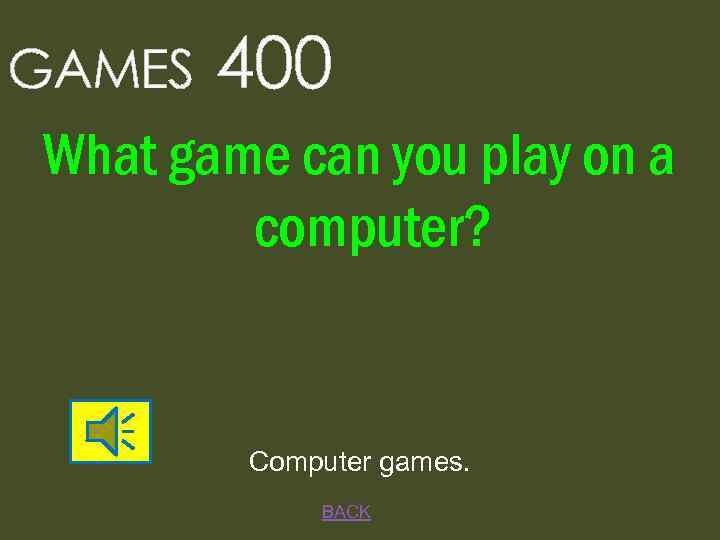 GAMES 400 What game can you play on a computer? Computer games. BACK 