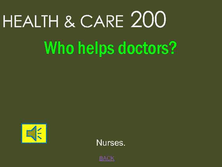 HEALTH & CARE 200 Who helps doctors? Nurses. BACK 