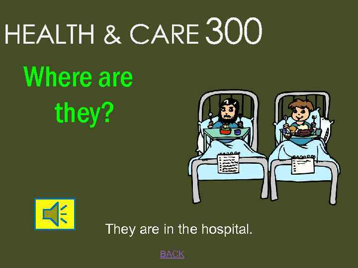 HEALTH & CARE 300 Where are they? They are in the hospital. BACK 