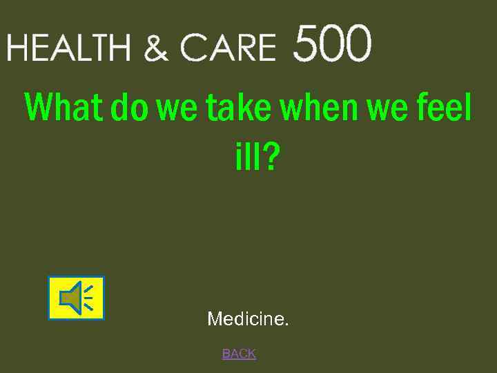 HEALTH & CARE 500 What do we take when we feel ill? Medicine. BACK