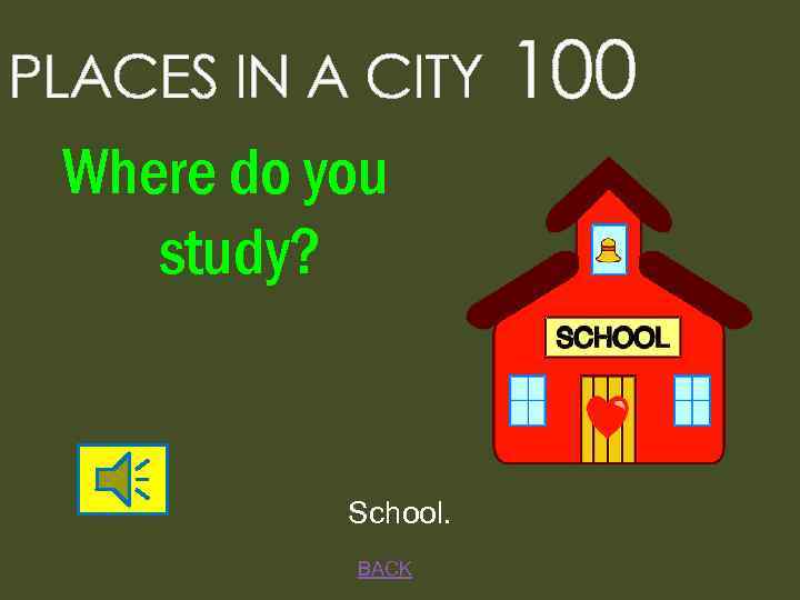 PLACES IN A CITY Where do you study? School. BACK 100 