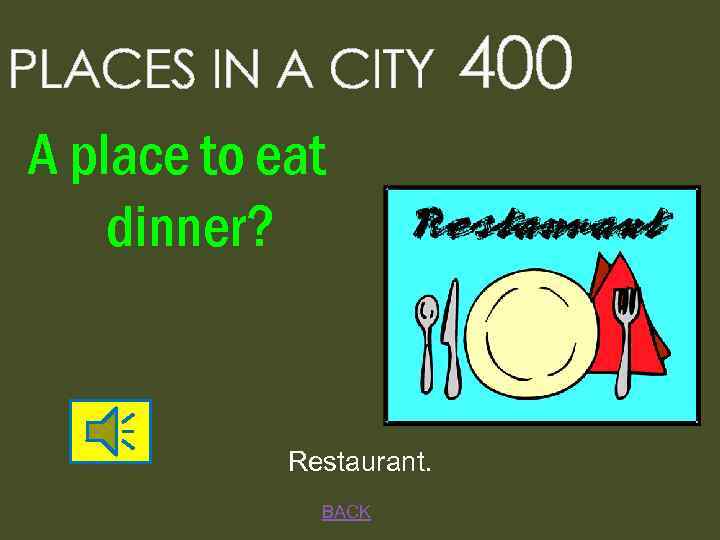 PLACES IN A CITY A place to eat dinner? Restaurant. BACK 400 