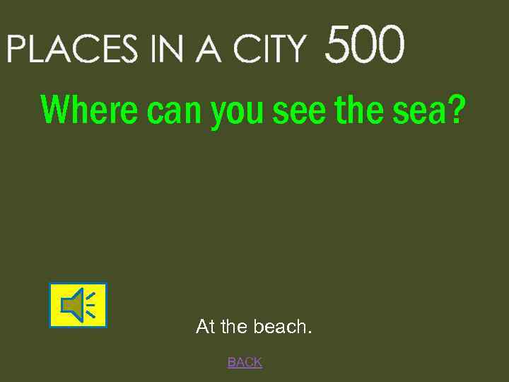 PLACES IN A CITY 500 Where can you see the sea? At the beach.