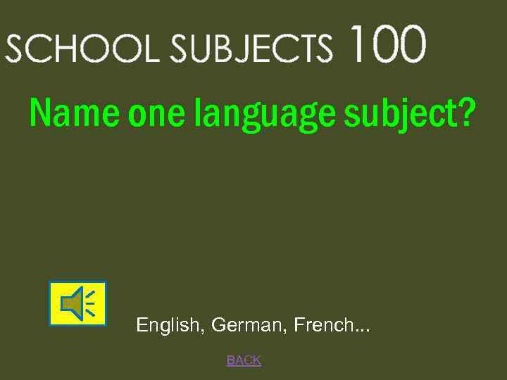 SCHOOL SUBJECTS 100 Name one language subject? English, German, French. . . BACK 