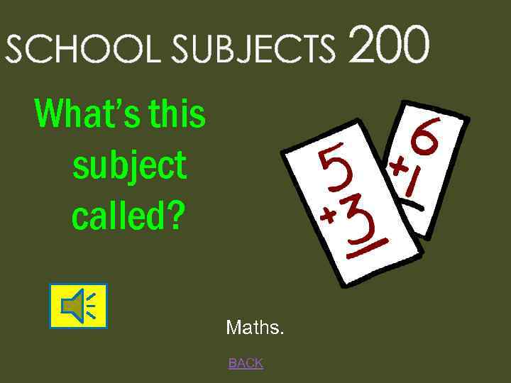 SCHOOL SUBJECTS 200 What’s this subject called? Maths. BACK 